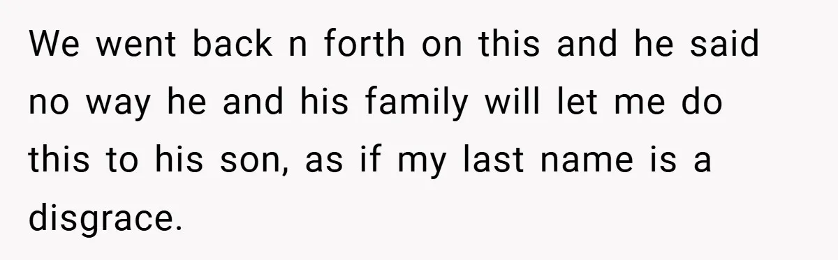 We went back n forth on this and he said no way he and his family will let me do this to his son, as if my last name is...