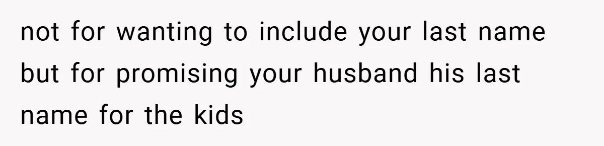 not for wanting to include your last name but for promising your husband his last name for the kids
