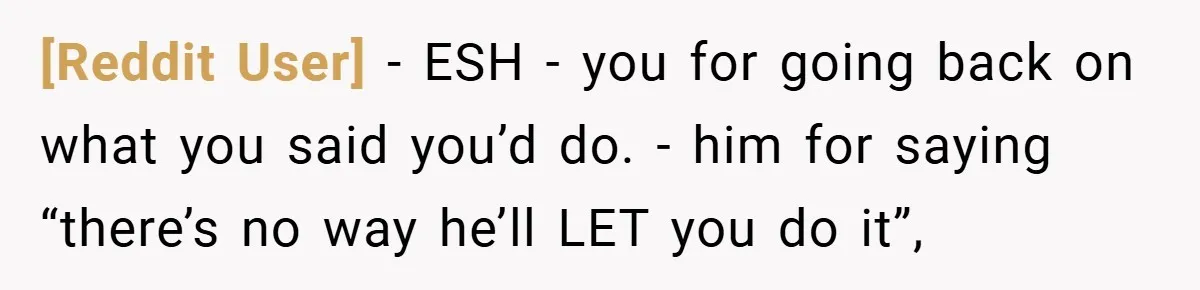 [Reddit User] − ESH - you for going back on what you said you’d do. - him for saying “there’s no way he’ll LET you do it”,
