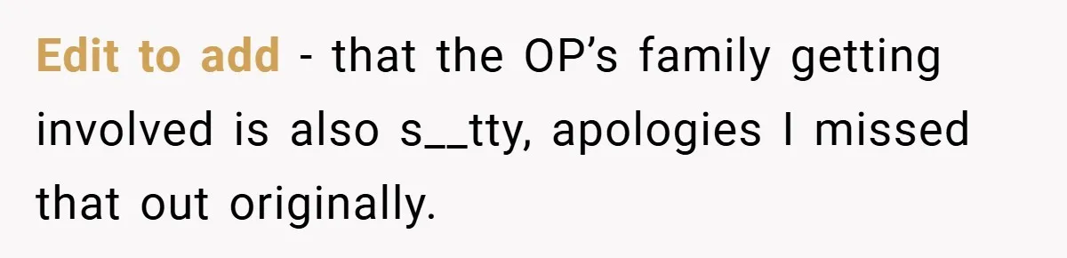 Edit to add - that the OP’s family getting involved is also s__tty, apologies I missed that out originally.