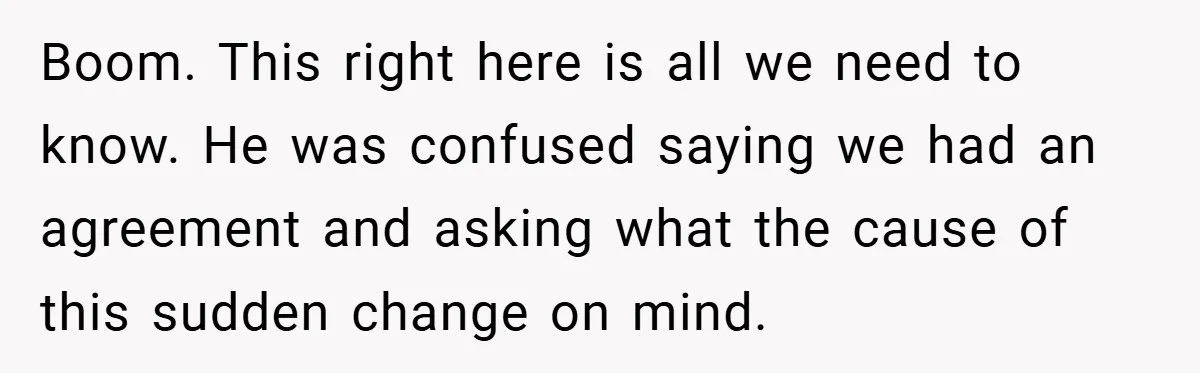 Boom. This right here is all we need to know. He was confused saying we had an agreement and asking what the cause of this sudden change on mind.