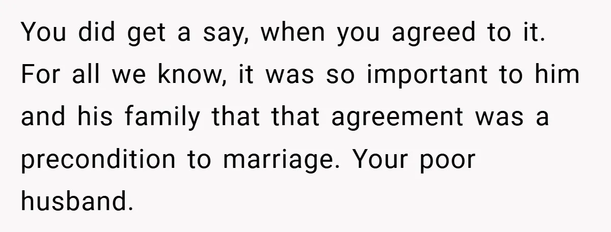 You did get a say, when you agreed to it. For all we know, it was so important to him and his family that that agreement was a precondition to...