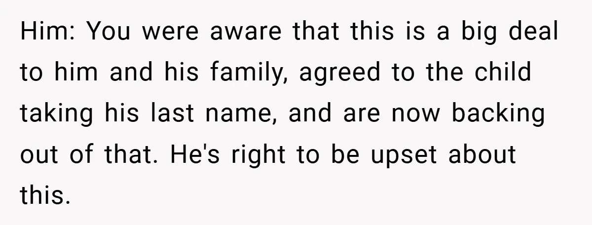Him: You were aware that this is a big deal to him and his family, agreed to the child taking his last name, and are now backing out of that....