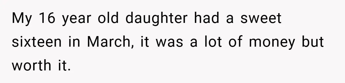 Father Accused of Favoritism After Throwing One Daughter a Sweet 16 and Denying the Same to Her Half-Sister My 16 year old daughter had a sweet sixteen in March, it was a lot of money but worth it.