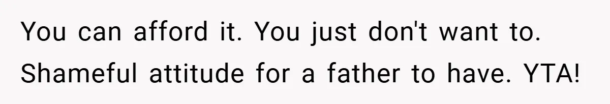 Father Accused of Favoritism After Throwing One Daughter a Sweet 16 and Denying the Same to Her Half-Sister You can afford it. You just don't want to. Shameful attitude for a father to have. YTA!