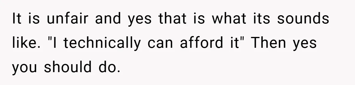 Father Accused of Favoritism After Throwing One Daughter a Sweet 16 and Denying the Same to Her Half-Sister It is unfair and yes that is what its sounds like. "I technically can afford it" Then yes you should do.