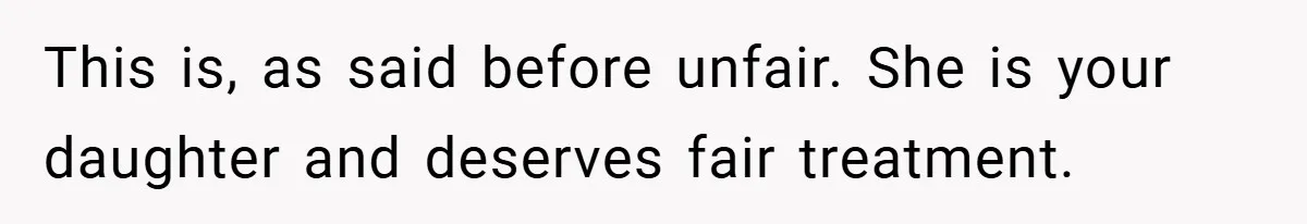 Father Accused of Favoritism After Throwing One Daughter a Sweet 16 and Denying the Same to Her Half-Sister This is, as said before unfair. She is your daughter and deserves fair treatment.