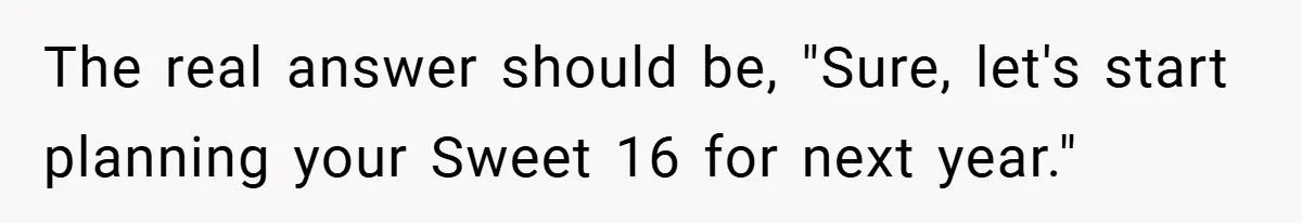 Father Accused of Favoritism After Throwing One Daughter a Sweet 16 and Denying the Same to Her Half-Sister The real answer should be, "Sure, let's start planning your Sweet 16 for next year."