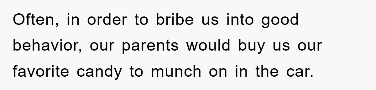 Often, in order to bribe us into good behavior, our parents would buy us our favorite candy to munch on in the car.