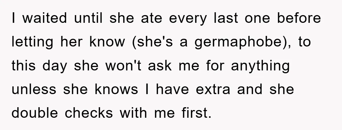 I waited until she ate every last one before letting her know (she's a germaphobe), to this day she won't ask me for anything unless she knows I have extra...