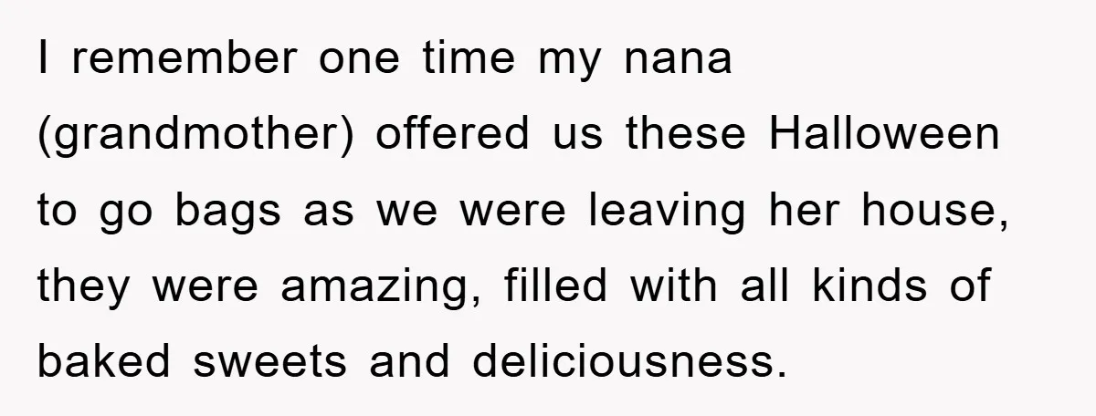 I remember one time my nana (grandmother) offered us these Halloween to go bags as we were leaving her house, they were amazing, filled with all kinds of baked sweets...