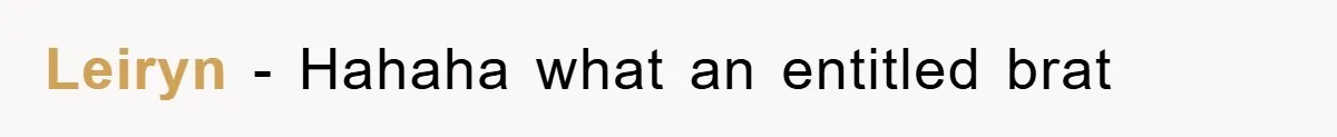 Leiryn − Hahaha what an entitled brat