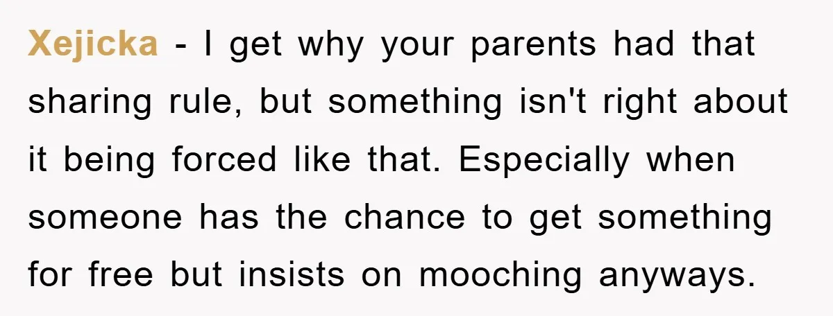 Xejicka − I get why your parents had that sharing rule, but something isn't right about it being forced like that. Especially when someone has the chance to get something...