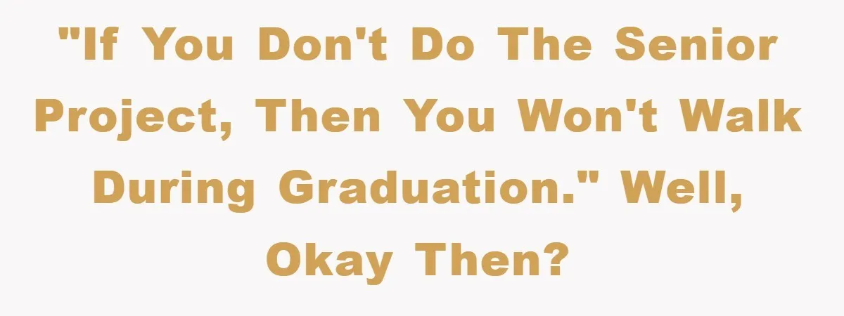 "If you don't do the Senior Project, then you won't walk during graduation." Well, okay then?