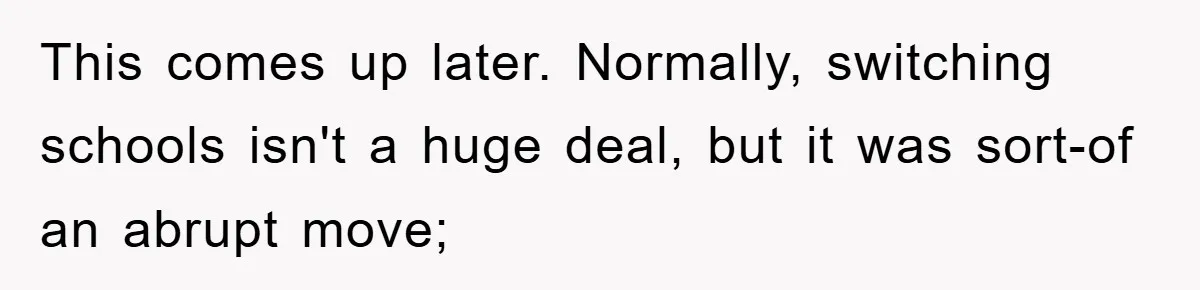 This comes up later. Normally, switching schools isn't a huge deal, but it was sort-of an abrupt move;