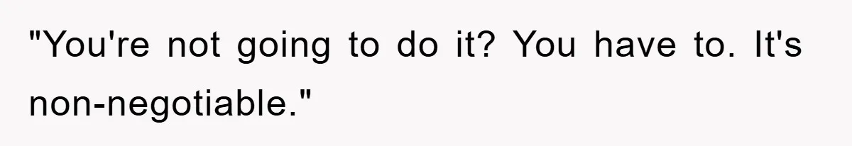 "You're not going to do it? You have to. It's non-negotiable."