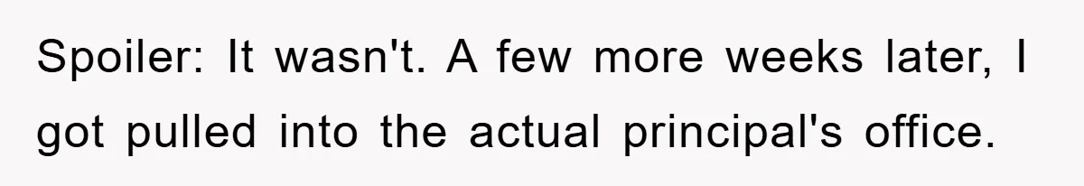 Spoiler: It wasn't. A few more weeks later, I got pulled into the actual principal's office.
