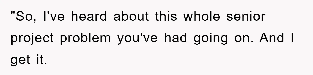 "So, I've heard about this whole senior project problem you've had going on. And I get it.