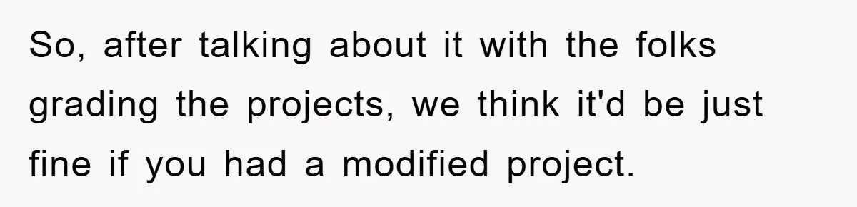 So, after talking about it with the folks grading the projects, we think it'd be just fine if you had a modified project.