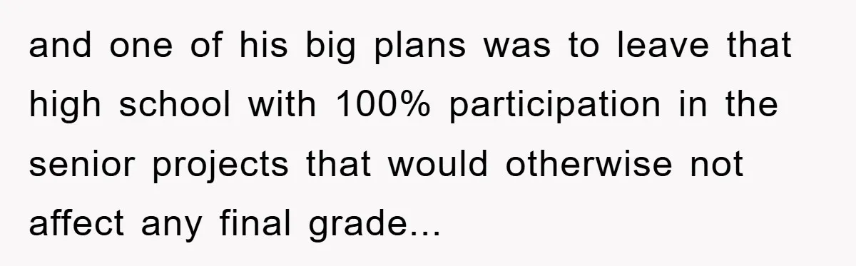 and one of his big plans was to leave that high school with 100% participation in the senior projects that would otherwise not affect any final grade...