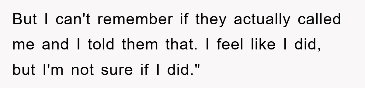 But I can't remember if they actually called me and I told them that. I feel like I did, but I'm not sure if I did."