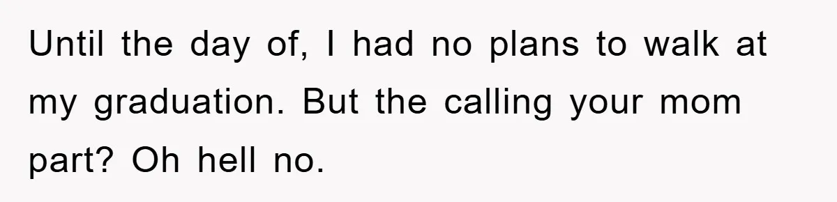 Until the day of, I had no plans to walk at my graduation. But the calling your mom part? Oh hell no.