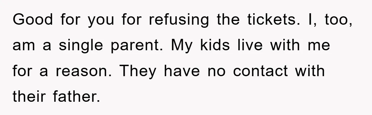 Good for you for refusing the tickets. I, too, am a single parent. My kids live with me for a reason. They have no contact with their father.