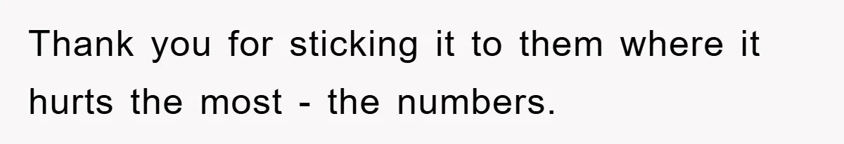 Thank you for sticking it to them where it hurts the most - the numbers.