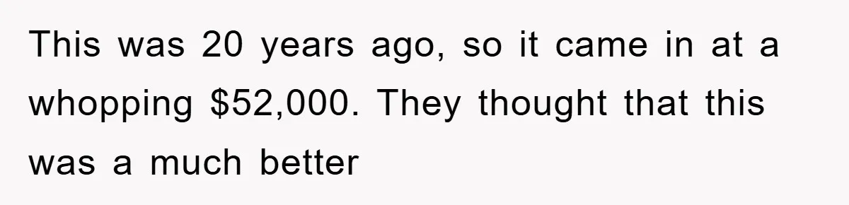 This was 20 years ago, so it came in at a whopping $52,000. They thought that this was a much better