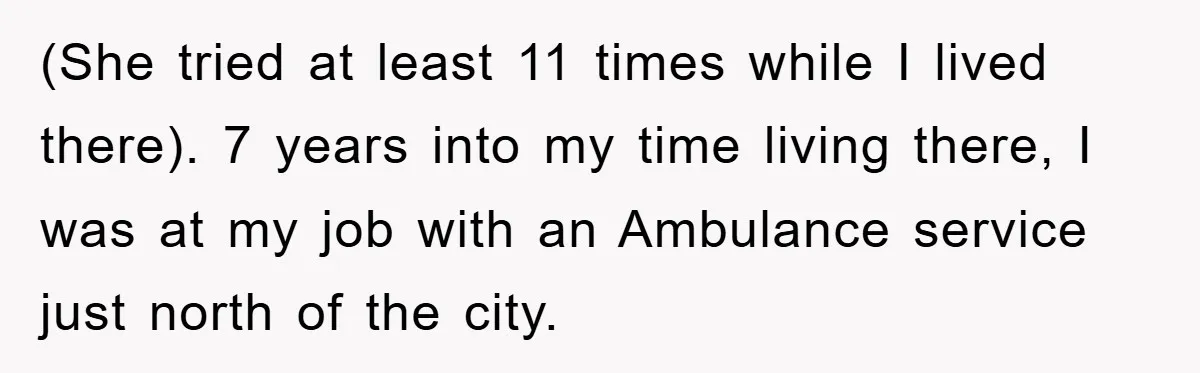 (She tried at least 11 times while I lived there). 7 years into my time living there, I was at my job with an Ambulance service just north of the...