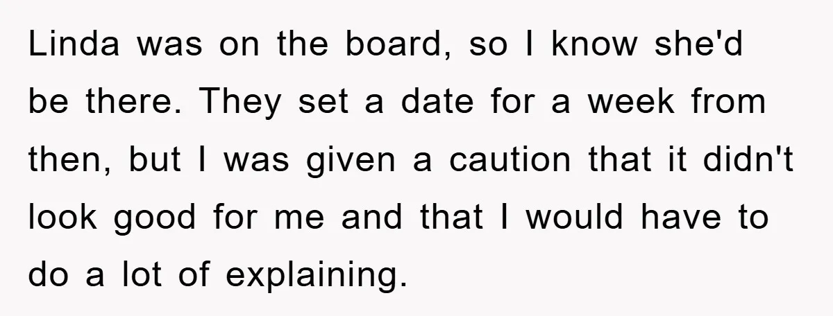 Linda was on the board, so I know she'd be there. They set a date for a week from then, but I was given a caution that it didn't look...