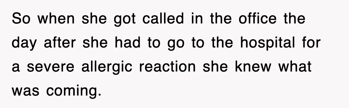 So when she got called in the office the day after she had to go to the hospital for a severe allergic reaction she knew what was coming.