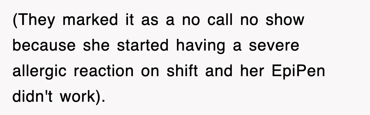 (They marked it as a no call no show because she started having a severe allergic reaction on shift and her EpiPen didn't work).