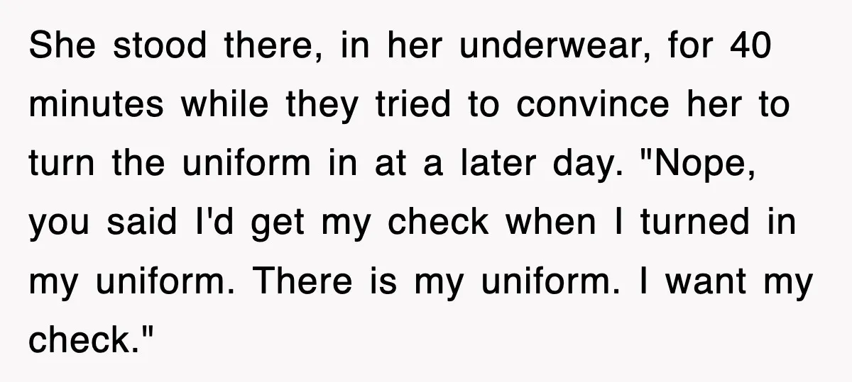 She stood there, in her underwear, for 40 minutes while they tried to convince her to turn the uniform in at a later day. "Nope, you said I'd get my...
