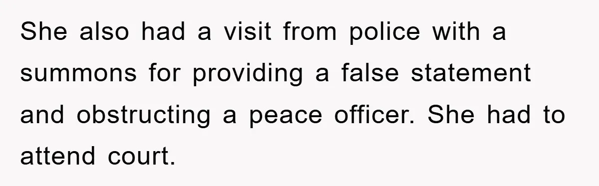 She also had a visit from police with a summons for providing a false statement and obstructing a peace officer. She had to attend court.