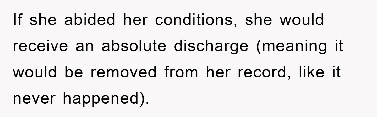If she abided her conditions, she would receive an absolute discharge (meaning it would be removed from her record, like it never happened).