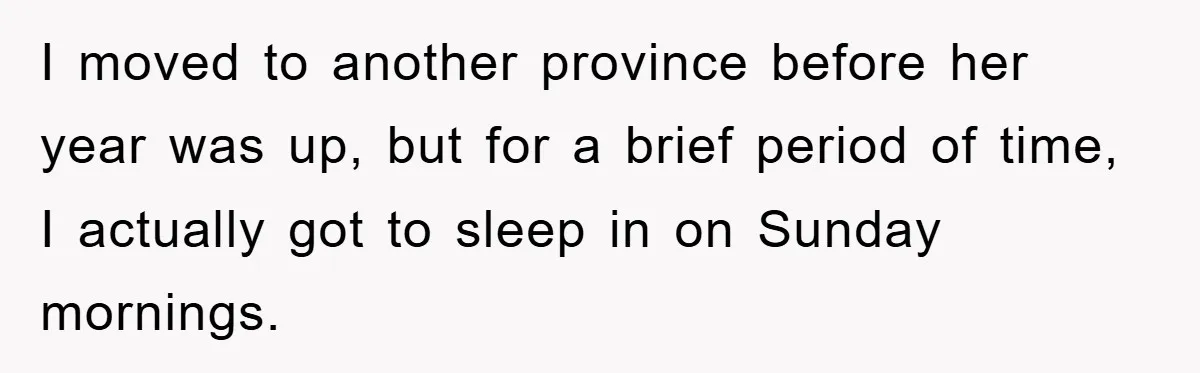 I moved to another province before her year was up, but for a brief period of time, I actually got to sleep in on Sunday mornings.