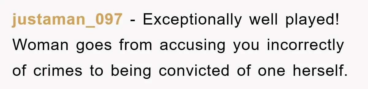 justaman_097 − Exceptionally well played! Woman goes from accusing you incorrectly of crimes to being convicted of one herself.