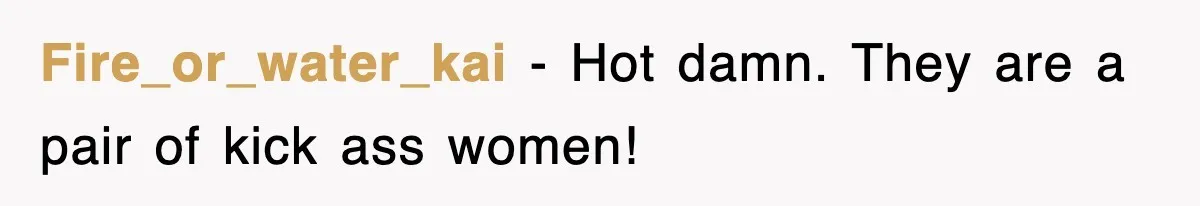 Fire_or_water_kai − Hot damn. They are a pair of kick ass women!