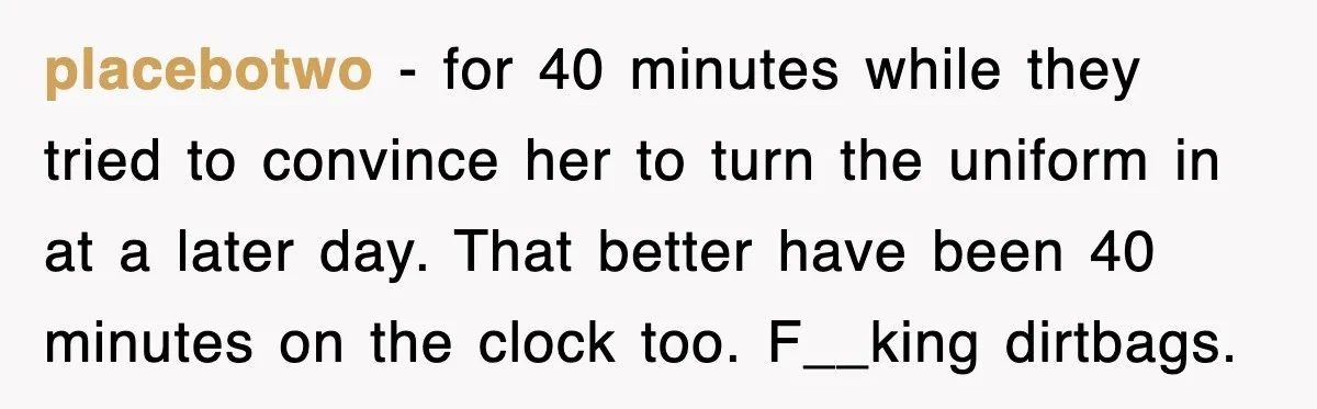 placebotwo − for 40 minutes while they tried to convince her to turn the uniform in at a later day. That better have been 40 minutes on the clock too....