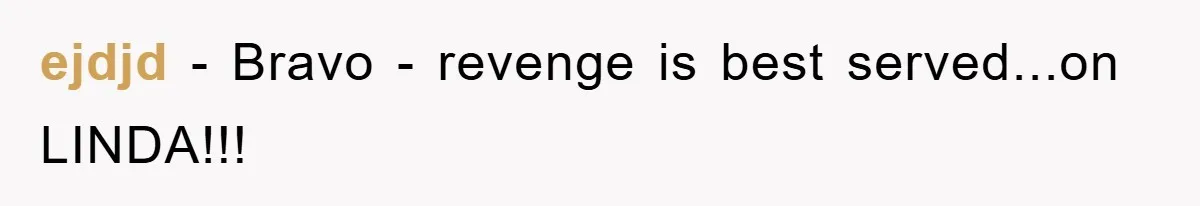ejdjd − Bravo - revenge is best served...on LINDA!!!