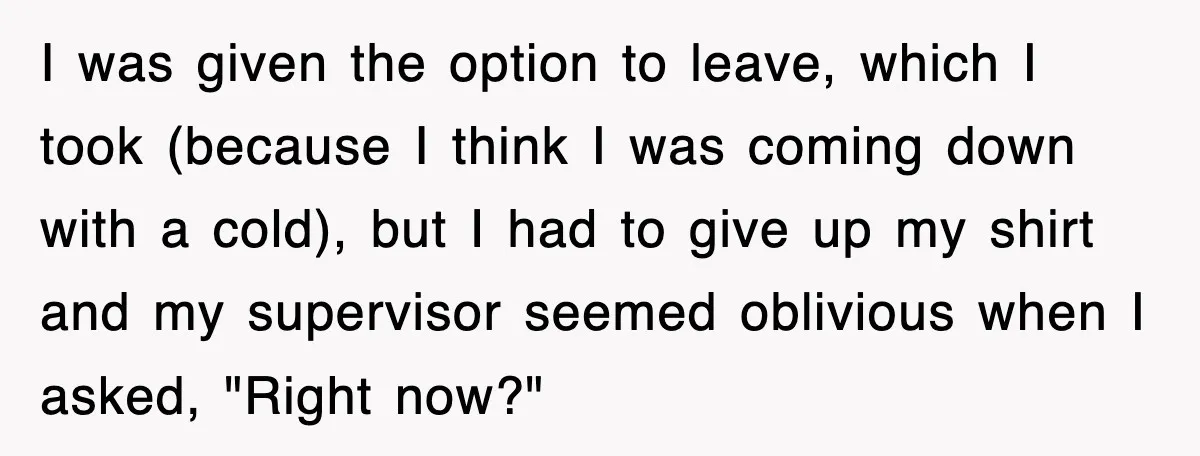 I was given the option to leave, which I took (because I think I was coming down with a cold), but I had to give up my shirt and my...