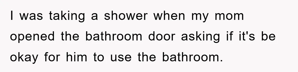 The Shower Sanctuary Standoff: A Teen’s Tense Battle for Privacy I was taking a shower when my mom opened the bathroom door asking if it's be okay for him to use the bathroom.