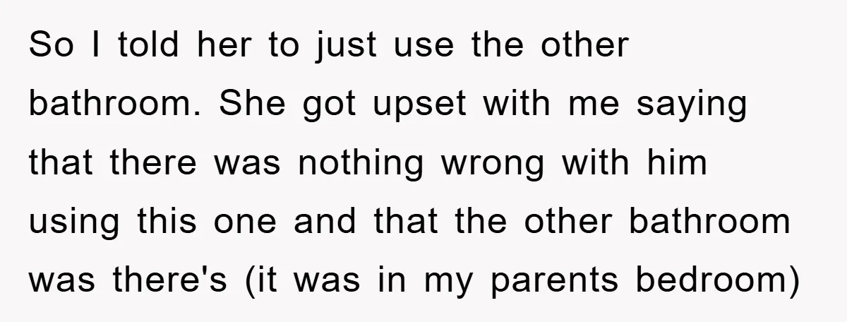 The Shower Sanctuary Standoff: A Teen’s Tense Battle for Privacy So I told her to just use the other bathroom. She got upset with me saying that there was nothing wrong with him using this one and that the other...