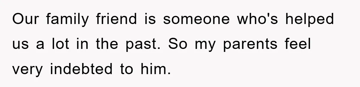 The Shower Sanctuary Standoff: A Teen’s Tense Battle for Privacy Our family friend is someone who's helped us a lot in the past. So my parents feel very indebted to him.