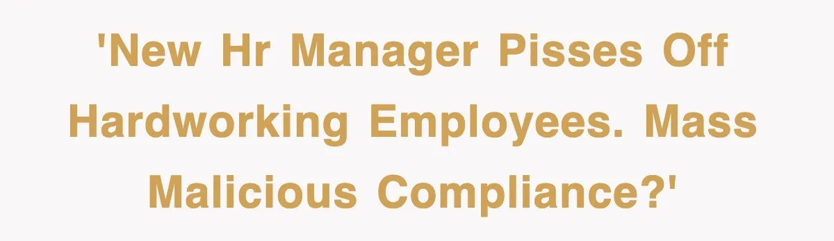 'New HR manager pisses off hardworking employees. Mass malicious compliance?'