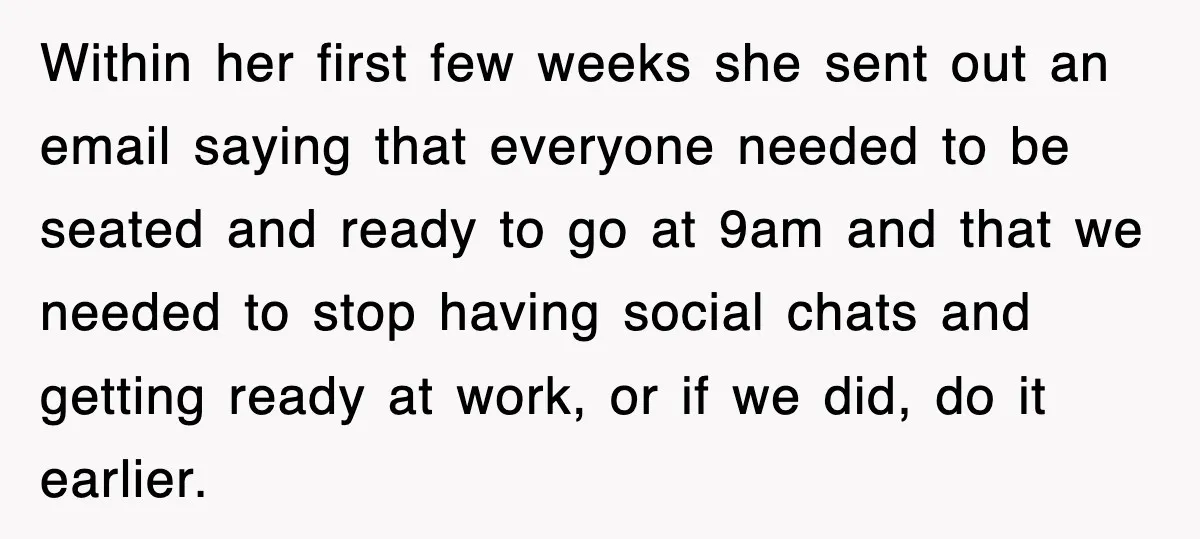 Within her first few weeks she sent out an email saying that everyone needed to be seated and ready to go at 9am and that we needed to stop having...