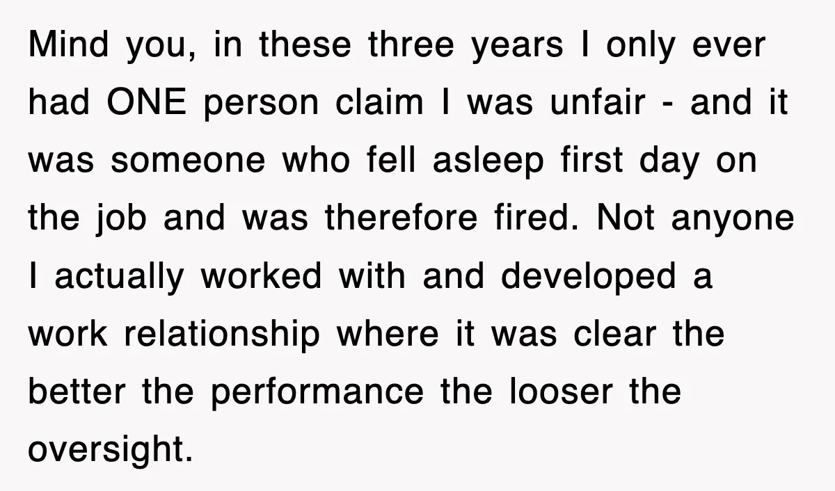 Mind you, in these three years I only ever had ONE person claim I was unfair - and it was someone who fell asleep first day on the job and...