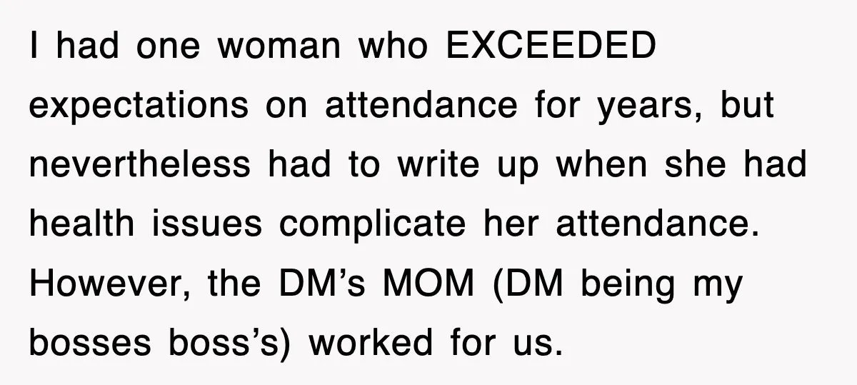 I had one woman who EXCEEDED expectations on attendance for years, but nevertheless had to write up when she had health issues complicate her attendance. However, the DM’s MOM (DM...