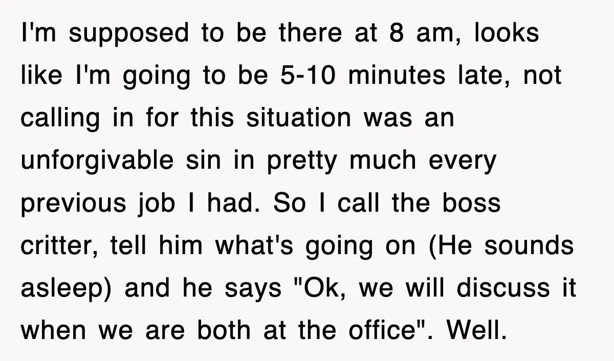 I'm supposed to be there at 8 am, looks like I'm going to be 5-10 minutes late, not calling in for this situation was an unforgivable sin in pretty much...